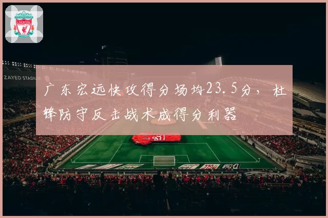 广东宏远快攻得分场均23.5分，杜锋防守反击战术成得分利器