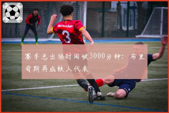 赛季总出场时间破3000分钟：布里奇斯再成铁人代表