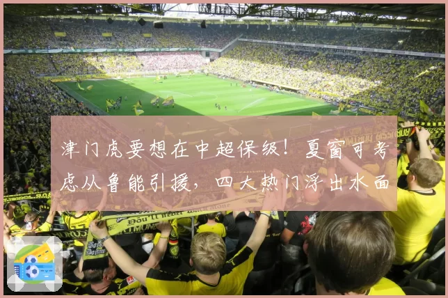 津门虎要想在中超保级！夏窗可考虑从鲁能引援，四大热门浮出水面