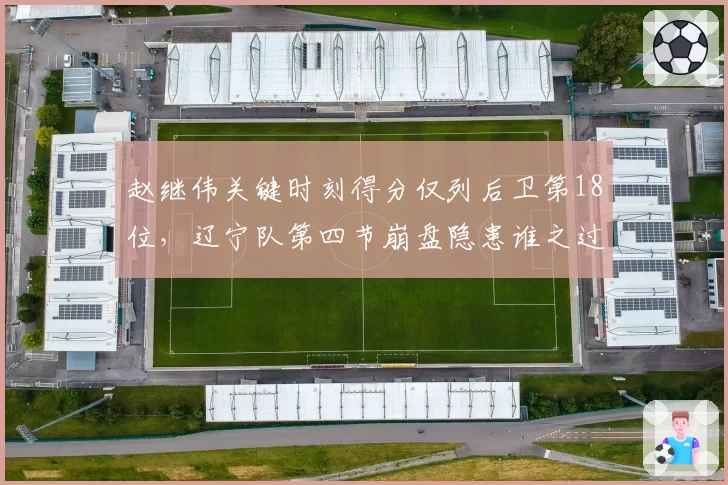 赵继伟关键时刻得分仅列后卫第18位，辽宁队第四节崩盘隐患谁之过
