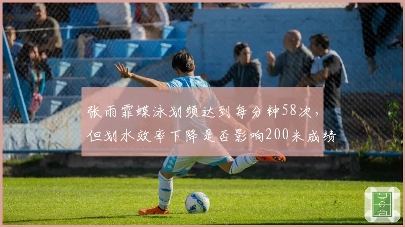 张雨霏蝶泳划频达到每分钟58次，但划水效率下降是否影响200米成绩？