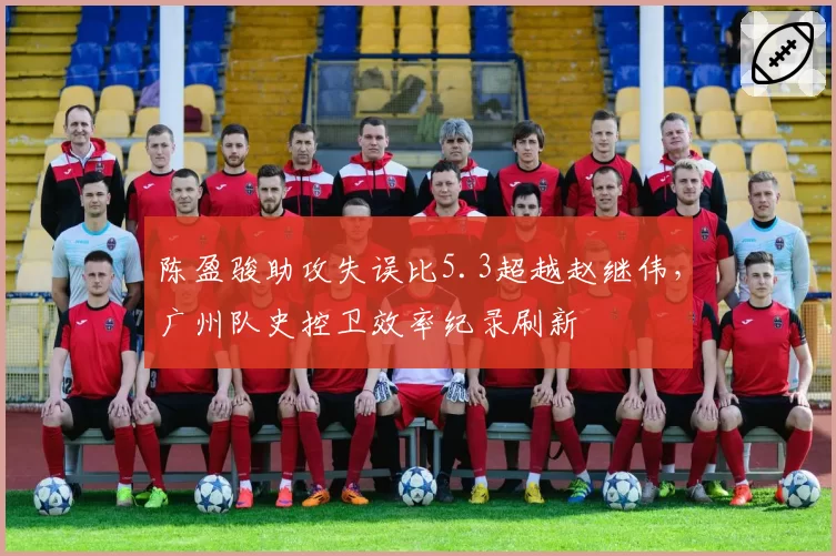 陈盈骏助攻失误比5.3超越赵继伟，广州队史控卫效率纪录刷新