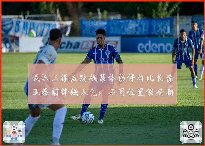 武汉三镇后防线集体伤停对比长春亚泰前锋线人荒，不同位置伤病潮对战术体系影响分析