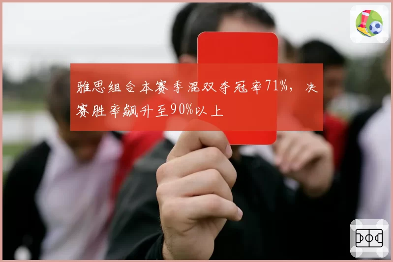 雅思组合本赛季混双夺冠率71%，决赛胜率飙升至90%以上