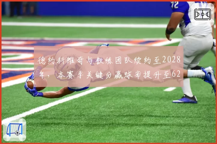德约科维奇与教练团队续约至2028年，本赛季关键分赢球率提升至62%创五年新高