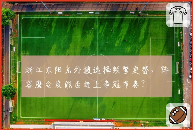 浙江东阳光外援选择频繁更替，阵容磨合度能否赶上争冠节奏？