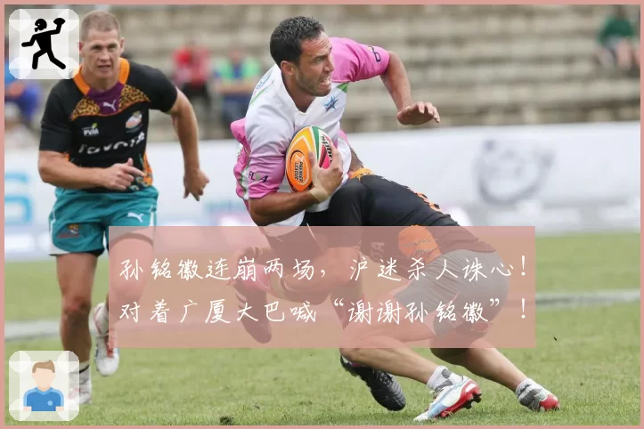 孙铭徽连崩两场，沪迷杀人诛心！对着广厦大巴喊“谢谢孙铭徽”！