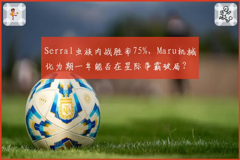 Serral虫族内战胜率75%,Maru机械化为期一年能否在星际争霸破局?