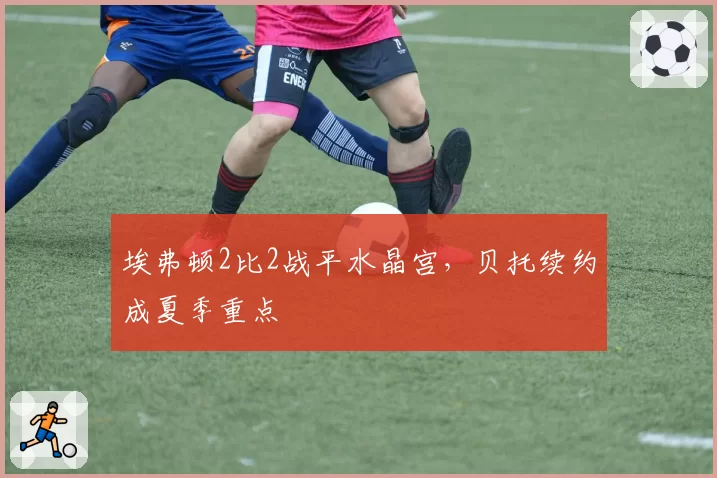 埃弗顿2比2战平水晶宫，贝托续约成夏季重点