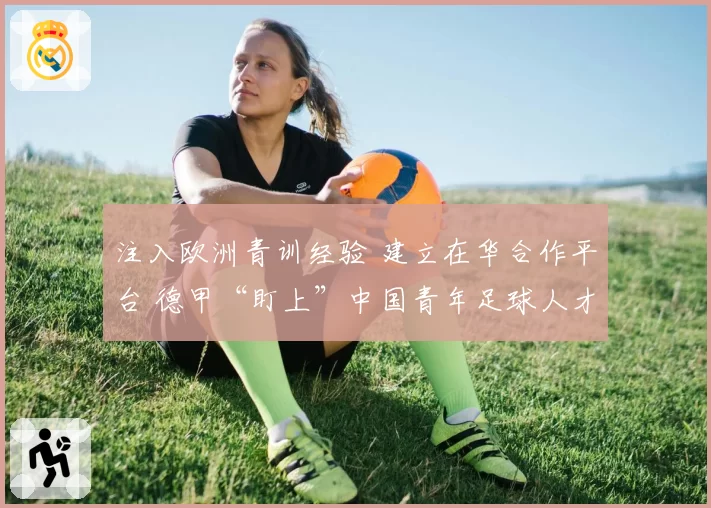 注入欧洲青训经验 建立在华合作平台 德甲“盯上”中国青年足球人才