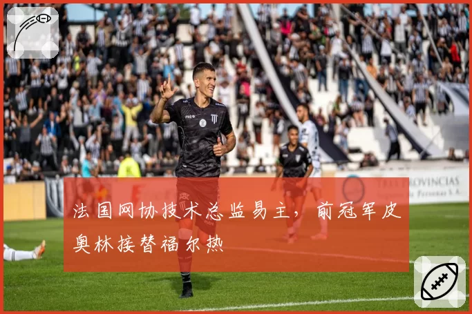 法国网协技术总监易主，前冠军皮奥林接替福尔热