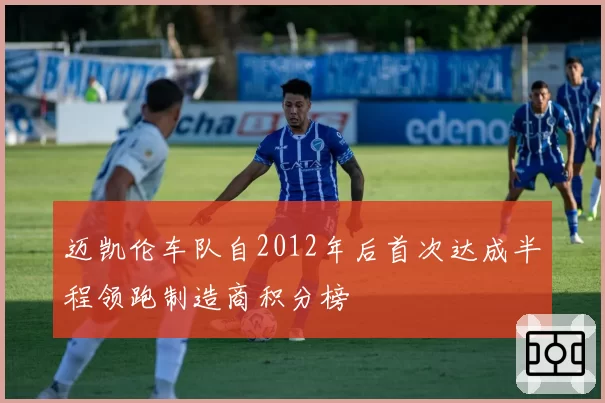 迈凯伦车队自2012年后首次达成半程领跑制造商积分榜