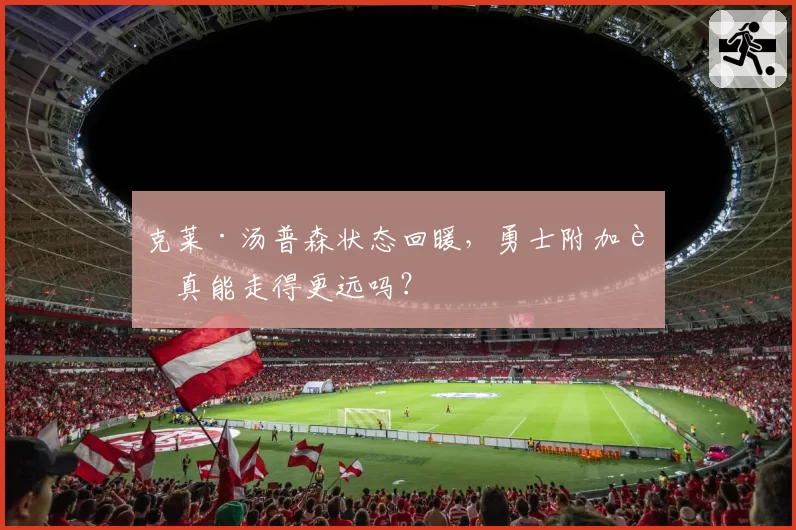 克莱·汤普森状态回暖,勇士附加赛真能走得更远吗?