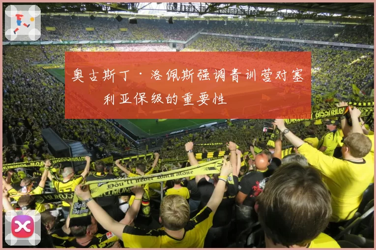 奥古斯丁·洛佩斯强调青训营对塞维利亚保级的重要性