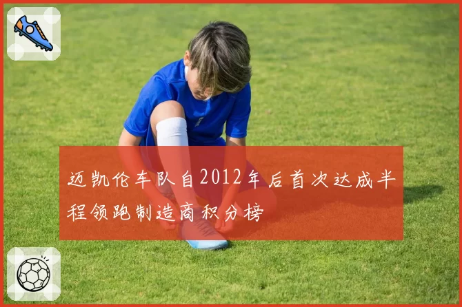 迈凯伦车队自2012年后首次达成半程领跑制造商积分榜