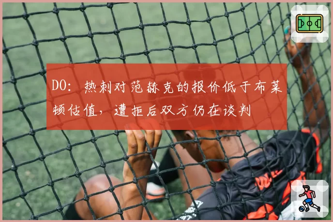 DO：热刺对范赫克的报价低于布莱顿估值，遭拒后双方仍在谈判