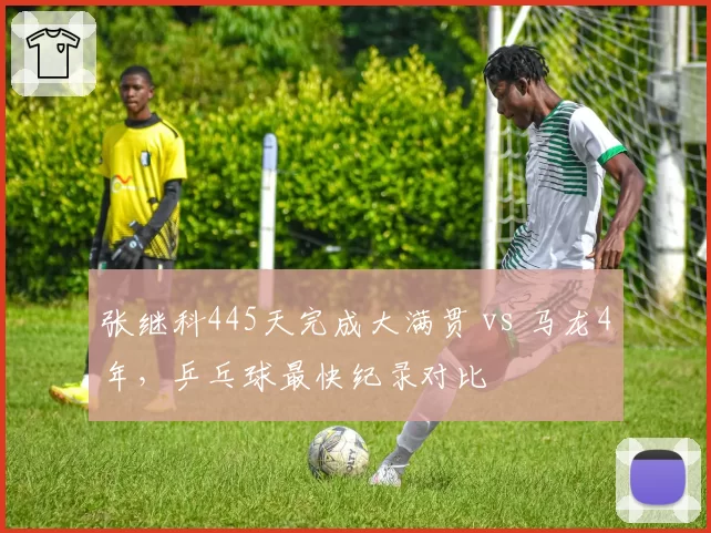 张继科445天完成大满贯 vs 马龙4年，乒乓球最快纪录对比