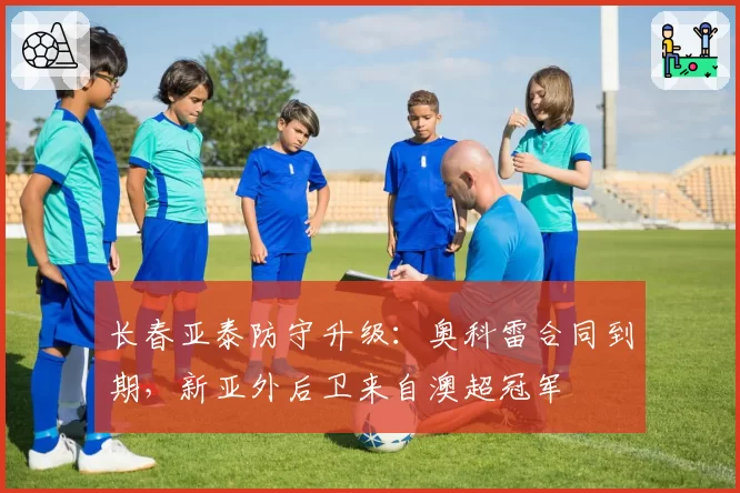 长春亚泰防守升级：奥科雷合同到期，新亚外后卫来自澳超冠军