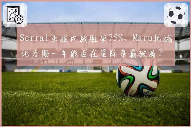 Serral虫族内战胜率75%,Maru机械化为期一年能否在星际争霸破局?