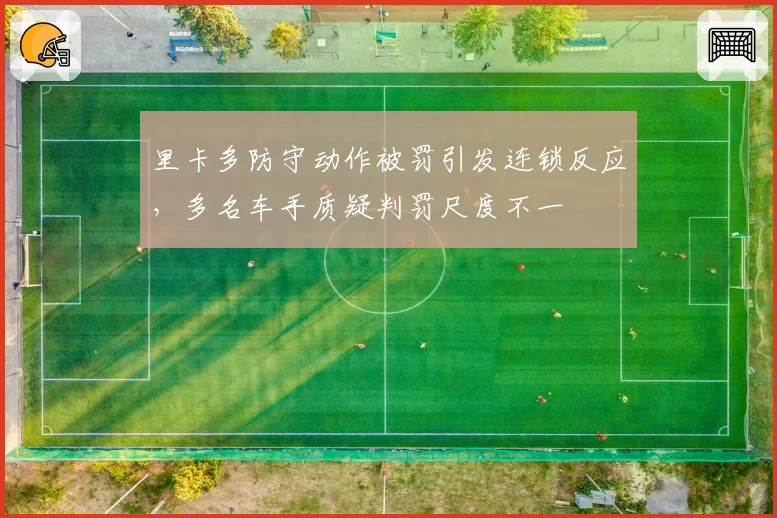 里卡多防守动作被罚引发连锁反应，多名车手质疑判罚尺度不一
