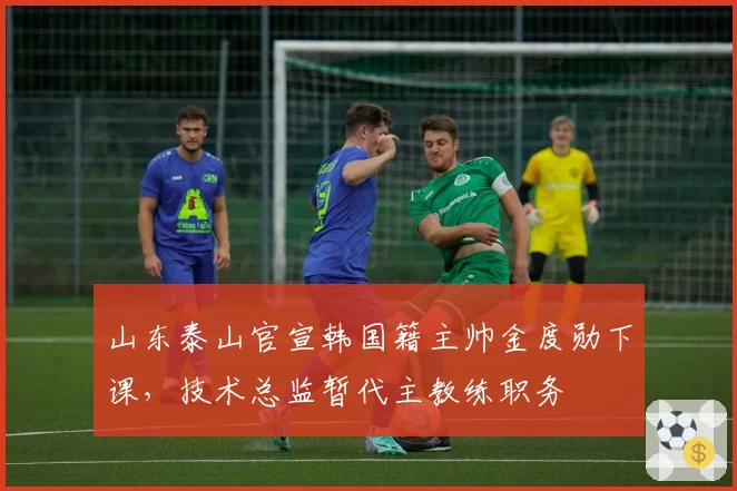 山东泰山官宣韩国籍主帅金度勋下课，技术总监暂代主教练职务